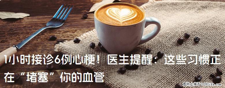1小时接诊6例心梗！医生提醒：这些习惯正在“堵塞”你的血管 - 莱芜生活资讯 - 莱芜28生活网 lw.28life.net